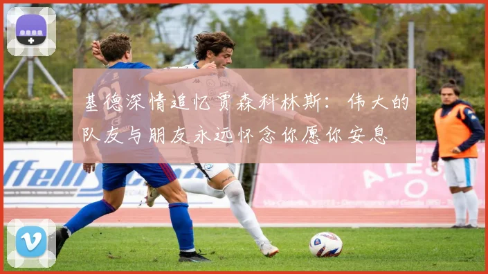 基德深情追忆贾森科林斯：伟大的队友与朋友永远怀念你愿你安息