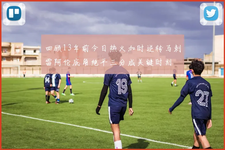 回顾13年前今日热火加时逆转马刺雷阿伦底角绝平三分成关键时刻