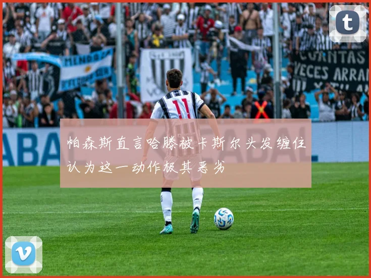 帕森斯直言哈滕被卡斯尔头发缠住认为这一动作极其恶劣