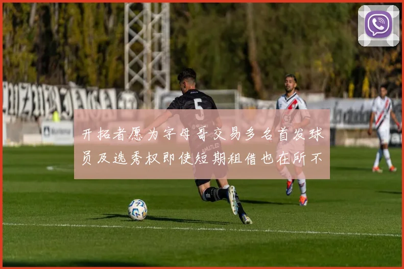 开拓者愿为字母哥交易多名首发球员及选秀权即使短期租借也在所不惜