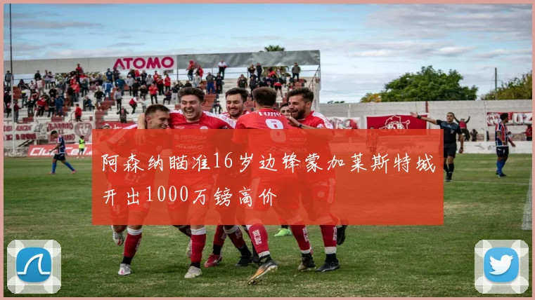 阿森纳瞄准16岁边锋蒙加莱斯特城开出1000万镑高价