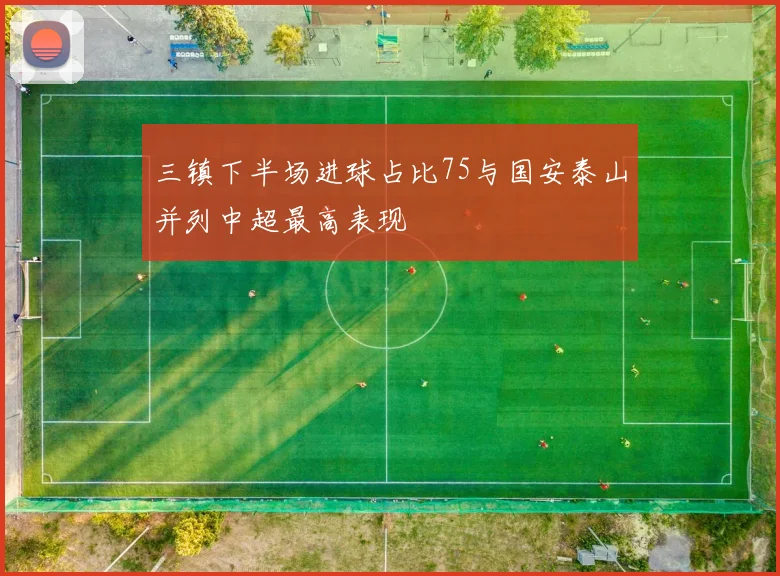三镇下半场进球占比75与国安泰山并列中超最高表现
