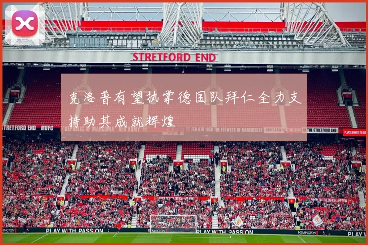 克洛普有望执掌德国队拜仁全力支持助其成就辉煌