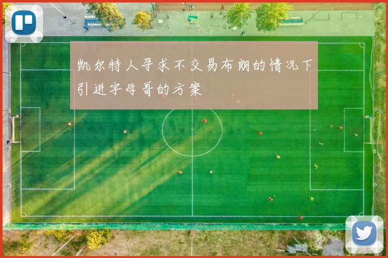 凯尔特人寻求不交易布朗的情况下引进字母哥的方案