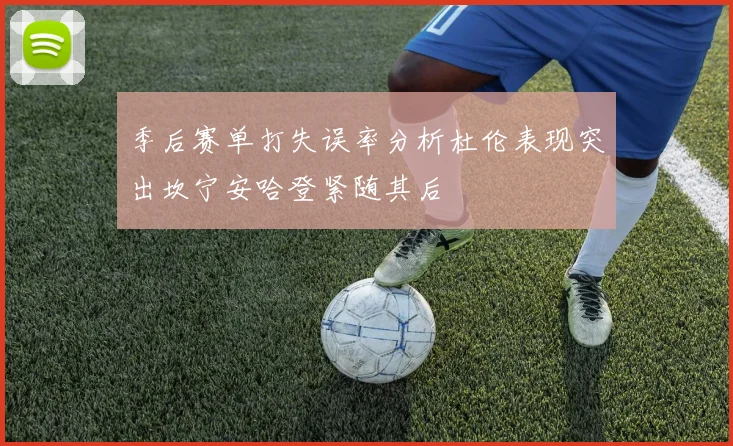 季后赛单打失误率分析杜伦表现突出坎宁安哈登紧随其后