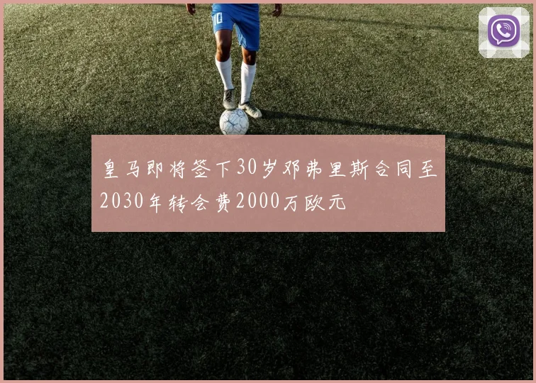 皇马即将签下30岁邓弗里斯合同至2030年转会费2000万欧元