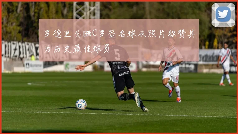 罗德里戈晒C罗签名球衣照片称赞其为历史最佳球员