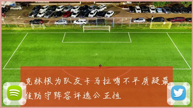 克林根为队友卡马拉鸣不平质疑最佳防守阵容评选公正性