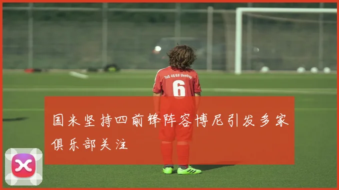 国米坚持四前锋阵容博尼引发多家俱乐部关注